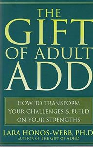 The Gift of Adult Add: How to Transform Your Challenges and Build on Your Strengths