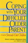 Coping With Your Difficult Older Parent : A Guide for Stressed-Out Children