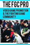 The FGC Pro: Video Game Promotion & The Fighting Game Community - "Definitely a good book for anyone interested in organizing, or even attending, an event." N. Taylor, Event Hubs