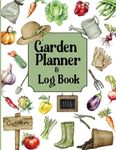 GARDEN PLANNER AND LOG BOOK: All in One Journal to Plan & Maintain Your Garden