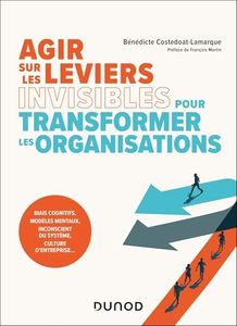 Agir sur les leviers invisibles pour transformer les organisations: Biais cognitifs, modèles mentaux, inconscients du système, culture d'entreprise