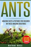 Ants: Amazing Facts & Pictures for Children on These Amazing Creatures (Awesome Creature Series)