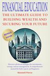 FINANCIAL EDUCATION: THE ULTIMATE GUIDE TO BUILDING WEALTH AND SECURING YOUR FUTURE: Discover strategies for investments, savings, and tax management. A comprehensive manual for experts and beginners