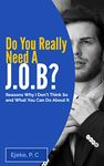 Do You Really Need A J.O.B? Reasons Why I Don’t Think So And What You Can Do About It (How to Make Money at Home | Learn How to Make Money Online Fast)