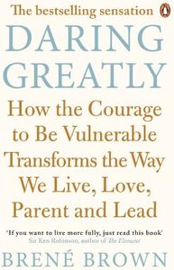 Daring Greatly: How the Courage to Be Vulnerable Transforms the Way We Live, Love, Parent, and Lead