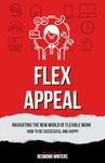 Flex Appeal: Navigating the New World of Flexible Work. How to be Successful and Happy.