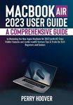 MacBook Air 2023 User Guide: A Comprehensive Guide to Mastering the New Apple MacBook Air 2023 (with M2 Chip) Hidden Features and Useful macOS Ventura Tips & Tricks for Both Beginners and Seniors