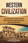 Western Civilization: A Captivating Guide to Ancient Greek and Roman Civilizations, Christianity, Medieval Europe, and Modern Times (Exploring Europe’s Past)