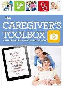 The Caregiver's Toolbox: Checklists, Forms, Resources, Mobile Apps, and Straight Talk to Help You Provide Compassionate Care