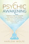 Psychic Awakening: A Beginner’s Guide to Developing Your Intuitive Psychic Abilities, Including Clairvoyance, Mind Reading, Manifestation, Astral Projection, Mediumship, and Spirit Guides