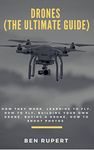 Drones (The Ultimate Guide): How they work, learning to fly, how to fly, building your own drone, buying a drone, how to shoot photos