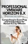 PROFESSIONAL VMWARE HORIZON 8.X QUESTIONS AND ANSWERS: Comprehensive Exam Prep and test Questions for Horizon 8.x by VMware Latest Version