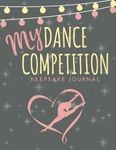 My Dance Competition Keepsake Journal: For Dancers of Ballet, Tap, Contemporary, Jazz, Hip Hop, Ballroom & More!