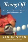 Teeing Off: Players, Techniques, Characters, Experiences, and Reflections from a Lifetime Inside the Game