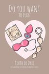 Do you want to play? Truth or Dare - Sex Game Book For Dating or Married Couples: Perfect Valentine's day gift for him or her - Sexy game for consenting adults!