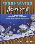 Freshwater Aquariums: A Complete Guide to Take Care of Your Aquarium Fish. Basics, Set Up, Keeping, Maintenance