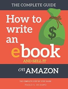 How to write an Ebook and sell it on Amazon: The Complete Step by Step Guide ( How To Write, Format and Publish an ebook and Make Money from home)