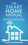 The Smart Home Manual: How to Automate Your Home to Keep Your Family Entertained, Comfortable, and Safe