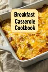 Breakfast Casserole Cookbook: Eggs, Pancakes, Biscuits, Bacon and Many More Breakfast Casserole Recipes