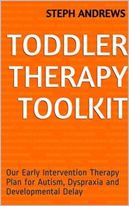 Toddler Therapy Toolkit: Our Early Intervention Therapy Plan for Autism, Dyspraxia and Developmental Delay (Autism, Dyspraxia and Developmental Delay Home ... for parents of children with SEN. Book 2)