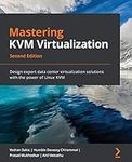 Mastering KVM Virtualization - Second Edition: Design expert data center virtualization solutions with the power of Linux KVM