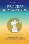 The Process of Realization: A detailed description of the process of every kind of realization, the law of attraction, from quantum fields and mind, to the matter (Existence - Consciousness - Bliss)