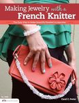 Making Jewelry with a French Knitter: The Easy Way to Make Beautiful Beaded Accessories: 3486