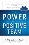 The Power of a Positive Team: Proven Principles and Practices that Make Great Teams Great (Jon Gordon)