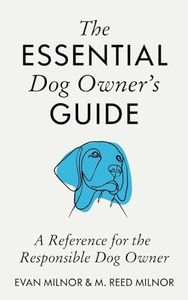 The Essential Dog Owner's Guide: A Reference for the Responsible Dog Owner