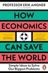 How Economics Can Save the World: Simple Ideas to Solve Our Biggest Problems