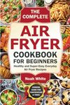 The Complete Air Fryer Cookbook for Beginners: Healthy and Super-Easy Everyday Air Fryer Recipes. (Basic Air Fryer Meals)