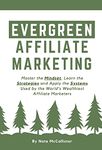 Evergreen Affiliate Marketing: Master the Mindset, Learn the Strategies and Apply the Systems Used by the World’s Wealthiest Affiliate Marketers