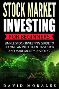 Stock Market: Stock Market Investing For Beginners- Simple Stock Investing Guide To Become An Intelligent Investor And Make Money In Stocks (Series 1- Stock Market Books)