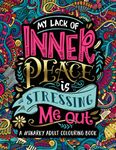 A Snarky Adult Colouring Book: My Lack of Inner Peace is Stressing Me Out: Volume 3