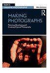 Making Photographs: Planning, Developing and Creating Original Photography (Basics Creative Photography)