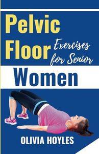 Pelvic Floor Exercises for Senior Women: The Illustrated Guides to Easy Kegel Exercises to Heal Incontinence, Pain, and Prolapse