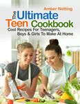 The Ultimate Teen Cookbook: Cool Recipes For Teenagers, Boys & Girls To Make At Home (Cookbooks for Teens)