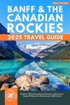 Banff & the Canadian Rockies Travel Guide: 150+ Attractions in Canmore, Lake Louise, Jasper & Beyond with Interactive QR Codes (Color)