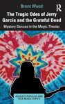 The Tragic Odes of Jerry Garcia and The Grateful Dead: Mystery Dances in the Magic Theater (Ashgate Popular and Folk Music Series)