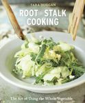 Root-to-Stalk Cooking: The Art of Using the Whole Vegetable [A Cookbook]