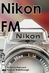 Nikon FM 35mm Film SLR Tutorial Walkthrough: A Complete Guide to Operating and Understanding the Nikon FM (Camera Tutorial Walkthroughs)