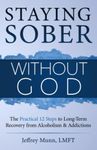 Staying Sober Without God: The Practical 12 Steps to Long-Term Recovery from Alcoholism and Addictions