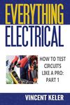 Everything Electrical How To Test Circuits Like A Pro Part 1