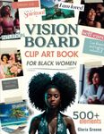 Vision Board Clip Art Book For Black Women: 500+ Powerful Images, Words And Other Vision Board Supplies To Manifest Your Perfect Life