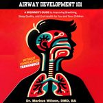 Airway Development 101: A Beginner's Guide to Improving Breathing, Sleep Quality, and Oral Health for You and Your Children Without Complicated Techniques