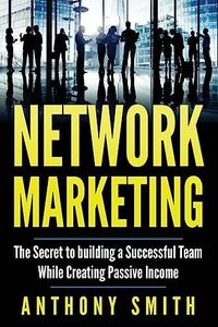 Network Marketing: The Secret to Building a Successful Team While Creating Passive Income: 1