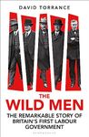 The Wild Men: The Remarkable Story of Britain's First Labour Government