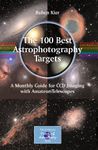 The 100 Best Astrophotography Targets: A Monthly Guide for CCD Imaging with Amateur Telescopes (The Patrick Moore Practical Astronomy Series)