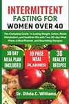 Intermittent Fasting For Women Over 40: The Complete Guide To Losing Weight, Detox, Reset Your System, and Healthy Life with a 30-day Meal Plan and Nourishing Recipes