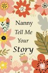 Nanny Tell Me Your Story: 140+ Questions For Your Nanny To Share Her Life And Thoughts: Grandmother's Life Experiences In Writing, A Keepsake Book Of Wisdom For Your Grandchildren